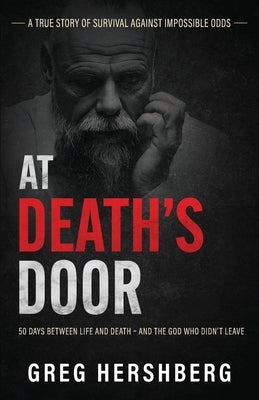 At Death's Door: 50 Days Between Life and Death - and the God Who Didn't Leave (A True Story of Survival Against Impossible Odds) by Hershberg, Greg