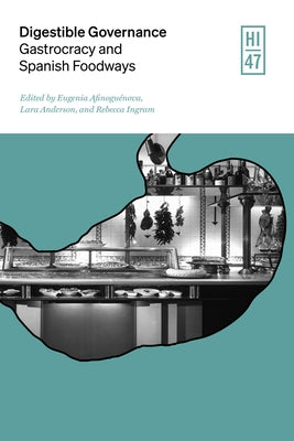 Digestible Governance: Gastrocracy and Spanish Foodways by Afinogu?nova, Eugenia