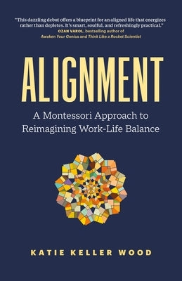 Alignment: A Montessori Approach to Reimagining Work-Life Balance by Wood, Katie Keller