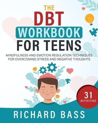 The DBT Workbook for Teens: Mindfulness and Emotion Regulation Techniques for Overcoming Stress and Negative Thoughts by Bass, Richard