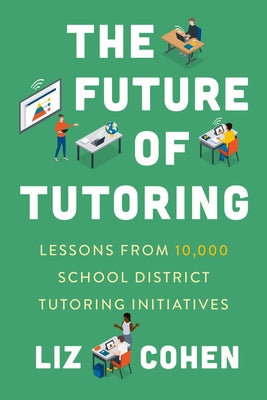 The Future of Tutoring: Lessons from 10,000 School District Tutoring Initiatives by Cohen, Liz