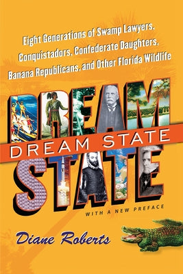 Dream State: Eight Generations of Swamp Lawyers, Conquistadors, Confederate Daughters, Banana Republicans, and Other Florida Wildli by Roberts, Diane