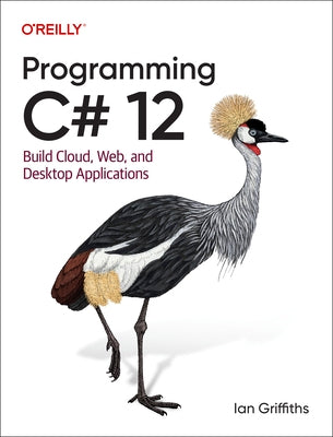 Programming C# 12: Build Cloud, Web, and Desktop Applications by Griffiths, Ian