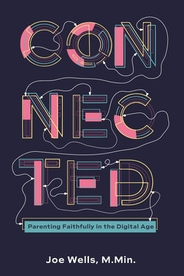 Connected: Parenting Faithfully in the Digital Age by Wells, Joe