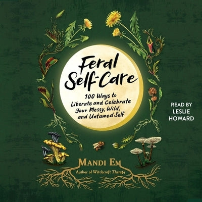 Feral Self-Care: 100 Ways to Liberate and Celebrate Your Messy, Wild, and Untamed Self by Em, Mandi