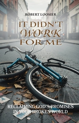 It Didn't Work for Me: Reclaiming God's Promises in Your Broken World by Loosier, Robert