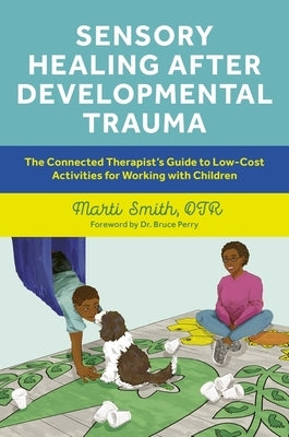 Sensory Healing After Developmental Trauma: The Connected Therapist's Guide to Low-Cost Activities for Working with Children by Smith, Marti