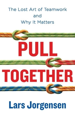 Pull Together: The Lost Art of Teamwork and Why It Matters by Jorgensen, Lars