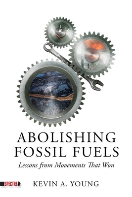Abolishing Fossil Fuels: Lessons from Movements That Won by Young, Kevin A.