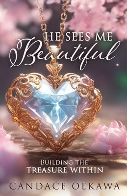 He Sees Me Beautiful: Building the Treasure Within by Oekawa, Candace
