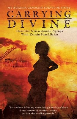 Carrying Divine: My Rwanda Genocide Survivor Story by Ngenga, Henriette Nyirarukundo