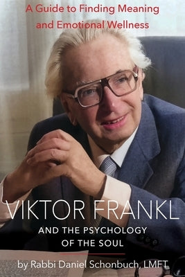 Viktor Frankl and the Psychology of the Soul: A Guide to Finding Meaning and Emotional Wellness by Schonbuch, Daniel