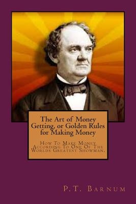 The Art of Money Getting, or Golden Rules for Making Money by Barnum, P. T.