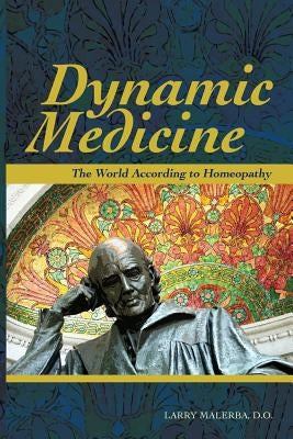 Dynamic Medicine: The World According to Homeopathy by Malerba, Do Larry