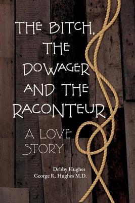 The Bitch, The Dowager and The Raconteur: A Love Story by Hughes, Debby