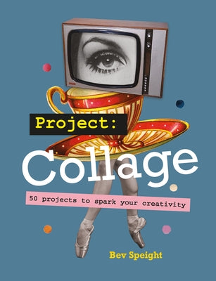Project Collage: 50 Projects to Spark Your Creativity by Speight, Bev