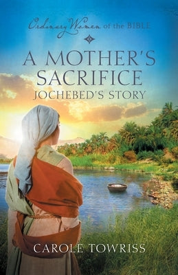 A Mother's Sacrifice: Jochebed's Story by Towriss, Carole