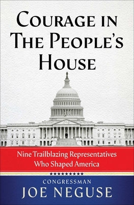 Courage in the People's House: Nine Trailblazing Representatives Who Shaped America by Neguse, Joe