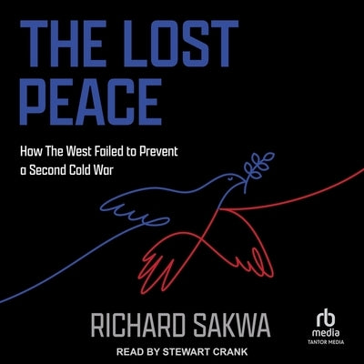 The Lost Peace: How the West Failed to Prevent a Second Cold War by Sakwa, Richard
