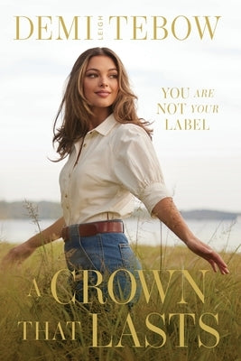 A Crown that Lasts: You Are Not Your Label by Tebow, Demi-Leigh