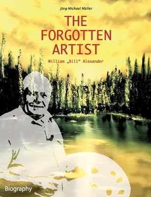 The Forgotten Artist William "Bill" Alexander by M&#252;ller, J&#246;rg-Michael