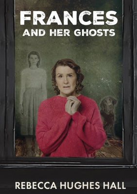 Frances and Her Ghosts: (A Semi-Autobiographical Novel) by Hughes Hall, Rebecca