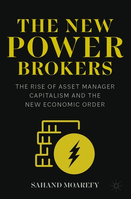 The New Power Brokers: The Rise of Asset Manager Capitalism and the New Economic Order by Moarefy, Sahand