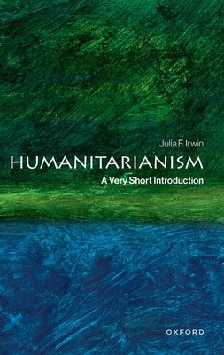 Humanitarianism: A Very Short Introduction by Irwin, Julia F.