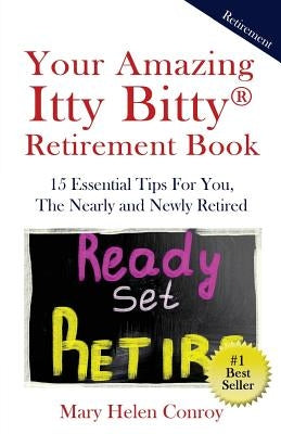 Your Amazing Itty Bitty Retirement Book: 15 Essential Tips for You, the Nearly and Newly Retired by Conroy, Mary Helen