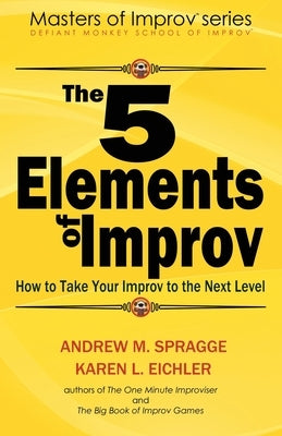 The 5 Elements of Improv: How to Take Your Improv to the Next Level by Eichler, Karen L.