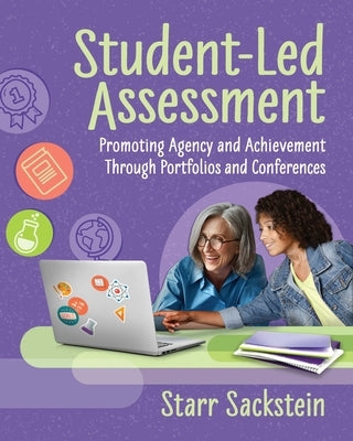 Student-Led Assessment: Promoting Agency and Achievement Through Portfolios and Conferences by Sackstein, Starr