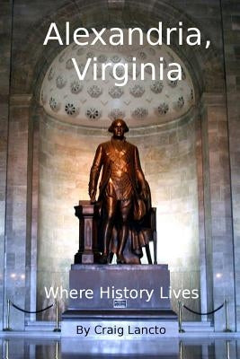 Alexandria, Virginia: Where History Lives by Lancto, Craig C.