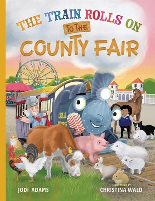 The Train Rolls On To The County Fair: A Rhyming Children's Book That Teaches Perseverance and Teamwork by Adams, Jodi