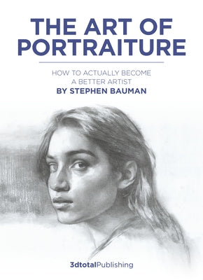 The Art of Portraiture: A Practical Guide to Better Drawing with Stephen Bauman by Bauman, Stephen
