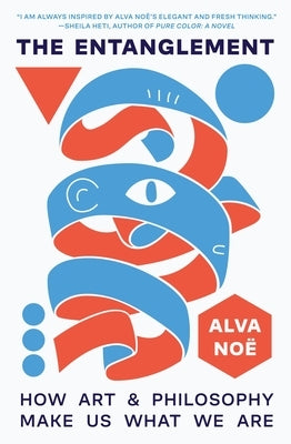 The Entanglement: How Art and Philosophy Make Us What We Are by No?, Alva