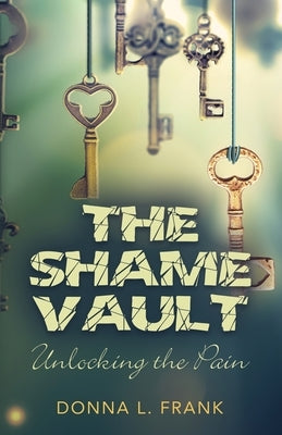 The Shame Vault: Unlocking the Pain by Frank, Donna L.