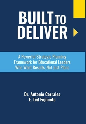 Built To Deliver: A Powerful Strategic Planning Framework for Educational Leaders Who Want Results, Not Just Plans by Corrales, Antonio