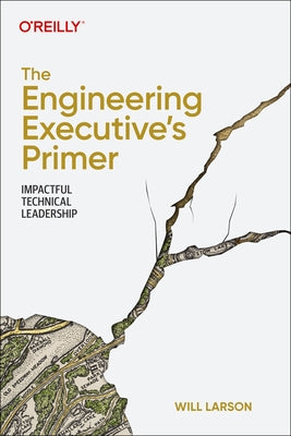 The Engineering Executive's Primer: Impactful Technical Leadership by Larson, Will