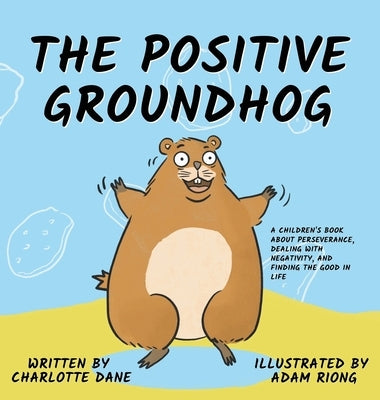 The Positive Groundhog: A Children's Book about Perseverance, Dealing with Negativity, and Finding the Good in Life by Dane, Charlotte