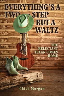 Everything's a Two-Step but a Waltz: The Reluctant Texan Comes Home by Morgan, Chick