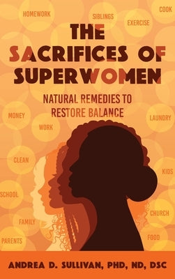The Sacrifices of Superwomen: Natural Remedies to Restore Balance by Sullivan, Andrea D.