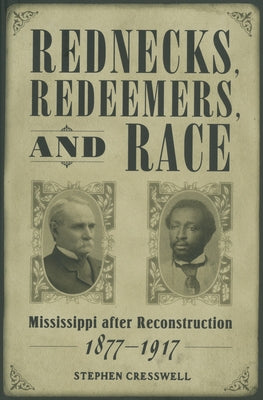 Rednecks, Redeemers, and Race: Mississippi After Reconstruction, 1877-1917 by Cresswell, Stephen