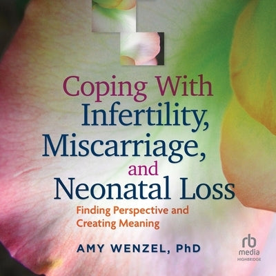 Coping with Infertility, Miscarriage, and Neonatal Loss: Finding Perspective and Creating Meaning by Wenzel, Amy