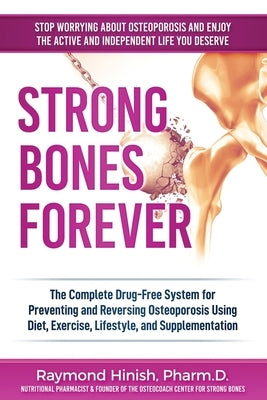 Strong Bones Forever: The Complete Drug-Free System for Preventing and Reversing Osteoporosis Using Diet, Exercise, Lifestyle, and Supplentation by Hinish, Raymond