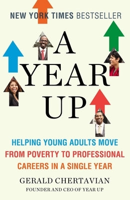 A Year Up: Helping Young Adults Move from Poverty to Professional Careers in a Single Year by Chertavian, Gerald