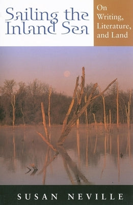 Sailing the Inland Sea: On Writing, Literature, and Land by Neville, Susan S.