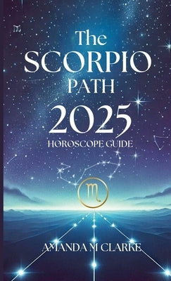 The Scorpio Path: Your Daily 2025 Horoscope Guide by Clarke, Amanda