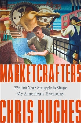 Marketcrafters: The 100-Year Struggle to Shape the American Economy by Hughes, Chris