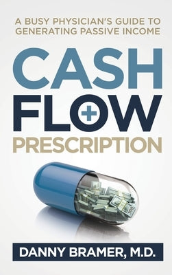 Cash Flow Prescription: A Busy Physician's Guide to Generating Passive Income by Bramer, Danny