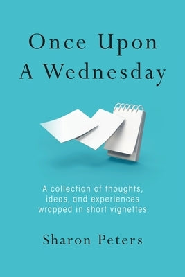 Once Upon A Wednesday: A collection of thoughts, ideas, and experiences wrapped in short vignettes by Peters, Sharon